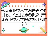 晋城职业技术学院是否对外开放，让进去参观吗？(晋城职业技术学院对外开放吗？)