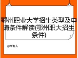 鄂州职业大学招生类型及申请条件解读(鄂州职大招生条件)