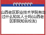 山西老区职业技术学院有出过什么知名人士吗(山西老区职院知名校友)