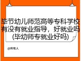 毕节幼儿师范高等专科学校有没有就业指导，好就业吗(毕幼师专就业好吗)