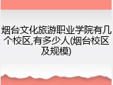 烟台文化旅游职业学院有几个校区,有多少人(烟台校区及规模)