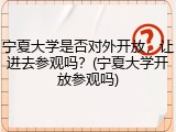 宁夏大学是否对外开放，让进去参观吗？(宁夏大学开放参观吗)