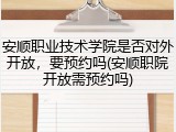 安顺职业技术学院是否对外开放，要预约吗(安顺职院开放需预约吗)