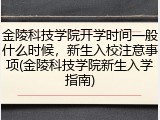 金陵科技学院开学时间一般什么时候，新生入校注意事项(金陵科技学院新生入学指南)