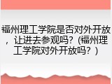 福州理工学院是否对外开放，让进去参观吗？(福州理工学院对外开放吗？)