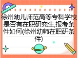 徐州幼儿师范高等专科学校是否有在职研究生,报考条件如何(徐州幼师在职研条件)