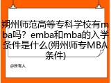 朔州师范高等专科学校有mba吗？emba和mba的入学条件是什么(朔州师专MBA条件)