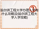 哈尔滨工程大学办理入学有什么攻略没(哈尔滨工程大学入学攻略)