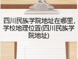 四川民族学院地址在哪里，学校地理位置(四川民族学院地址)
