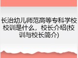 长治幼儿师范高等专科学校校训是什么，校长介绍(校训与校长简介)