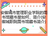 安徽城市管理职业学院的图书馆藏书量如何，简介(安徽城职院图书馆藏书简介)