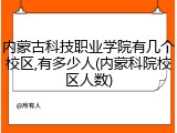 内蒙古科技职业学院有几个校区,有多少人(内蒙科院校区人数)