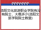 洛阳文化旅游职业学院有没有院士，大概多少(洛阳文旅学院院士数量)