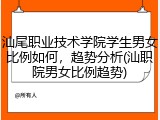 汕尾职业技术学院学生男女比例如何，趋势分析(汕职院男女比例趋势)