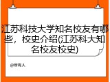 江苏科技大学知名校友有哪些，校史介绍(江苏科大知名校友校史)