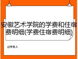安徽艺术学院的学费和住宿费明细(学费住宿费明细)