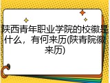 陕西青年职业学院的校徽是什么，有何来历(陕青院徽来历)