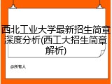 西北工业大学最新招生简章深度分析(西工大招生简章解析)