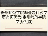 贵州师范学院毕业是什么学历有何优势(贵州师范学院学历优势)