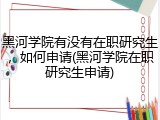 黑河学院有没有在职研究生，如何申请(黑河学院在职研究生申请)