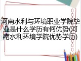 河南水利与环境职业学院毕业是什么学历有何优势(河南水利环境学院优势学历)