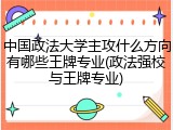 中国政法大学主攻什么方向有哪些王牌专业(政法强校与王牌专业)
