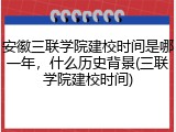安徽三联学院建校时间是哪一年，什么历史背景(三联学院建校时间)