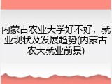 内蒙古农业大学好不好，就业现状及发展趋势(内蒙古农大就业前景)