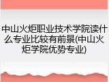 中山火炬职业技术学院读什么专业比较有前景(中山火炬学院优势专业)
