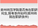 泉州师范学院是否有在职研究生,报考条件如何(泉州师院在职研条件)
