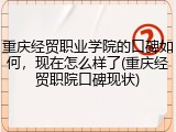 重庆经贸职业学院的口碑如何，现在怎么样了(重庆经贸职院口碑现状)