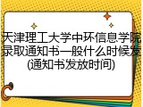 天津理工大学中环信息学院录取通知书一般什么时候发(通知书发放时间)