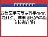 西昌医学高等专科学校校训是什么，详细阐述(西昌医专校训详解)