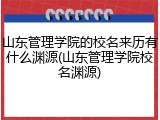 山东管理学院的校名来历有什么渊源(山东管理学院校名渊源)