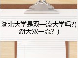 湖北大学是双一流大学吗?(湖大双一流？)