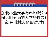 东北林业大学有mba吗？emba和mba的入学条件是什么(东北林大MBA条件)