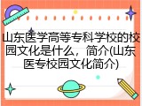 山东医学高等专科学校的校园文化是什么，简介(山东医专校园文化简介)