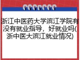 浙江中医药大学滨江学院有没有就业指导，好就业吗(浙中医大滨江就业情况)