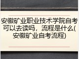 安徽矿业职业技术学院自考可以去读吗，流程是什么(安徽矿业自考流程)