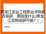 黑龙江农业工程职业学院能否保研，原因是什么(黑龙江农院保研可能？)