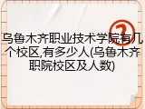 乌鲁木齐职业技术学院有几个校区,有多少人(乌鲁木齐职院校区及人数)