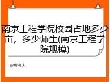南京工程学院校园占地多少亩，多少师生(南京工程学院规模)