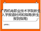 广西机电职业技术学院新生入学报道时间和指南(新生报到指南)