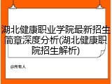 湖北健康职业学院最新招生简章深度分析(湖北健康职院招生解析)