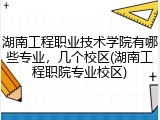 湖南工程职业技术学院有哪些专业，几个校区(湖南工程职院专业校区)