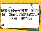 新疆医科大学是双一流高校吗，简单介绍(新疆医科大学双一流简介)