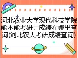 河北农业大学现代科技学院能不能考研，成绩在哪里查询(河北农大考研成绩查询)