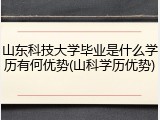 山东科技大学毕业是什么学历有何优势(山科学历优势)