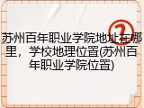 苏州百年职业学院地址在哪里，学校地理位置(苏州百年职业学院位置)