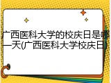 广西医科大学的校庆日是哪一天(广西医科大学校庆日)